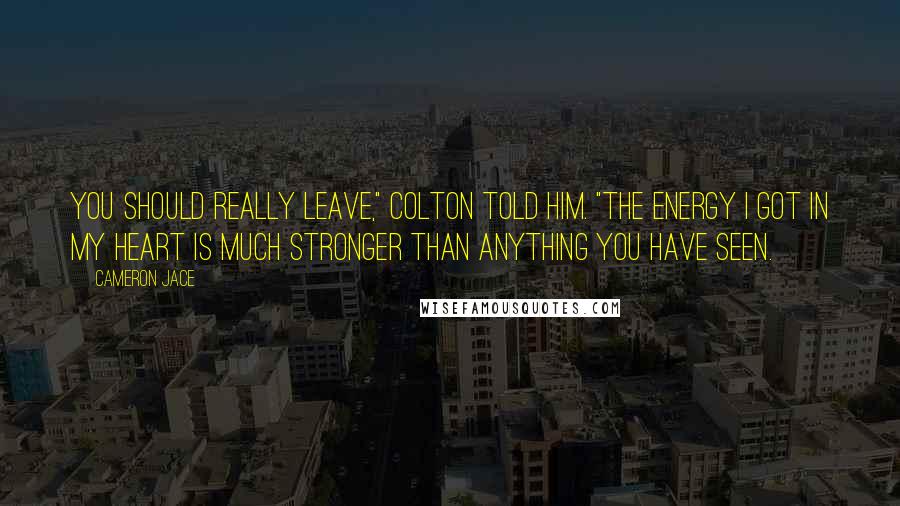 Cameron Jace Quotes: You should really leave," Colton told him. "The energy I got in my heart is much stronger than anything you have seen.