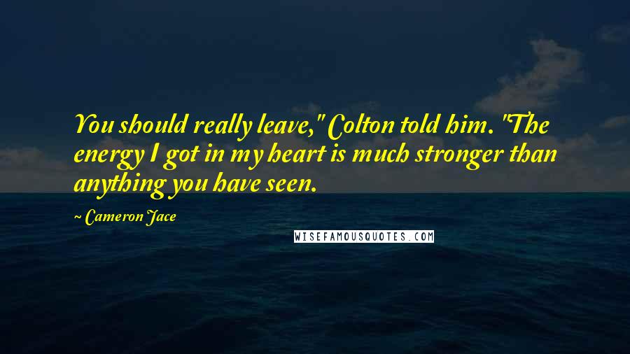 Cameron Jace Quotes: You should really leave," Colton told him. "The energy I got in my heart is much stronger than anything you have seen.