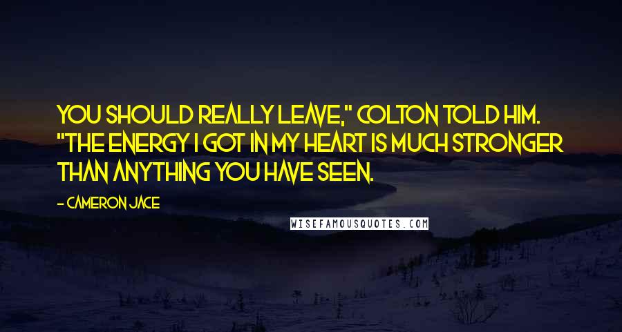 Cameron Jace Quotes: You should really leave," Colton told him. "The energy I got in my heart is much stronger than anything you have seen.