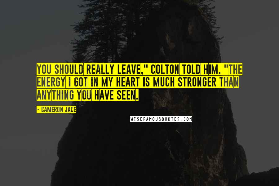 Cameron Jace Quotes: You should really leave," Colton told him. "The energy I got in my heart is much stronger than anything you have seen.