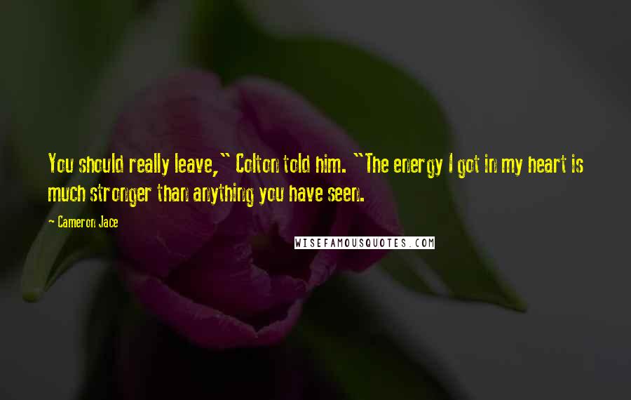 Cameron Jace Quotes: You should really leave," Colton told him. "The energy I got in my heart is much stronger than anything you have seen.