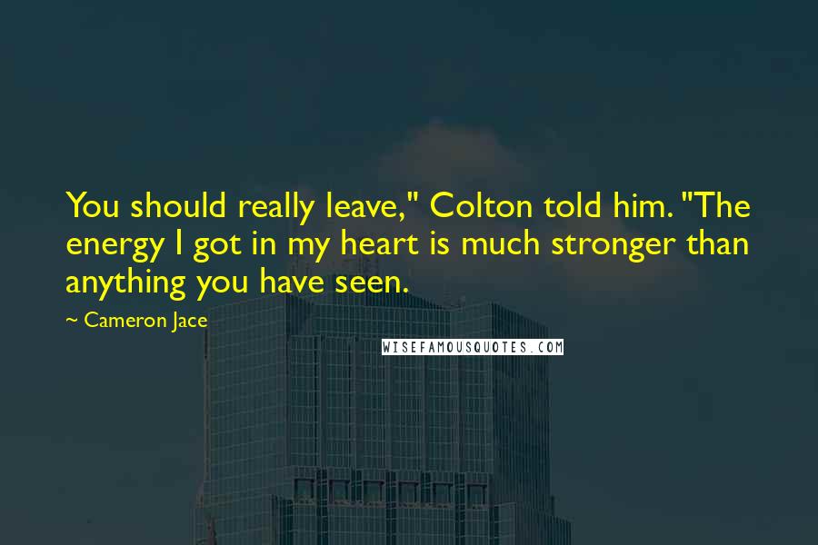 Cameron Jace Quotes: You should really leave," Colton told him. "The energy I got in my heart is much stronger than anything you have seen.