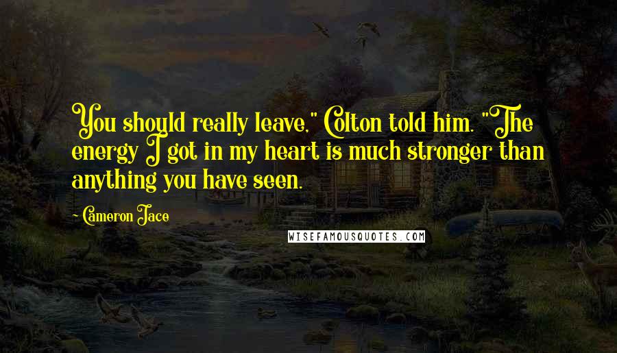 Cameron Jace Quotes: You should really leave," Colton told him. "The energy I got in my heart is much stronger than anything you have seen.