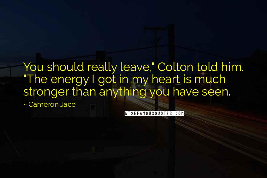 Cameron Jace Quotes: You should really leave," Colton told him. "The energy I got in my heart is much stronger than anything you have seen.