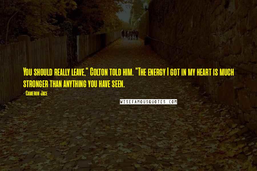 Cameron Jace Quotes: You should really leave," Colton told him. "The energy I got in my heart is much stronger than anything you have seen.