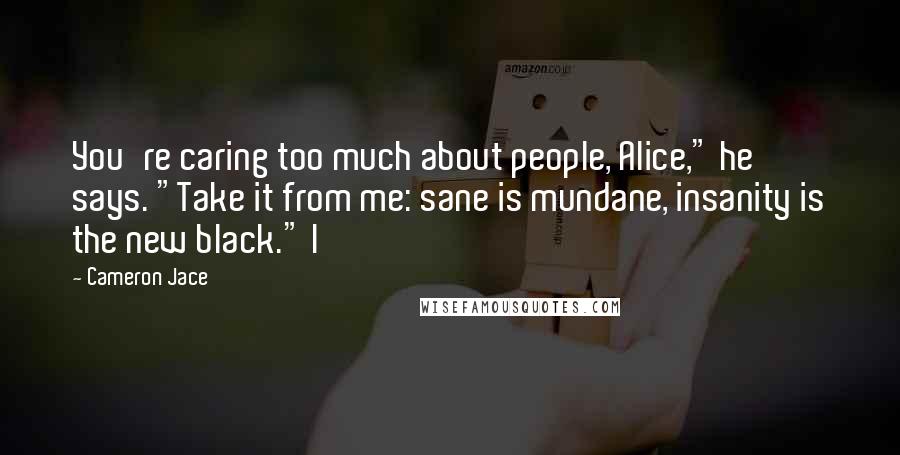 Cameron Jace Quotes: You're caring too much about people, Alice," he says. "Take it from me: sane is mundane, insanity is the new black." I