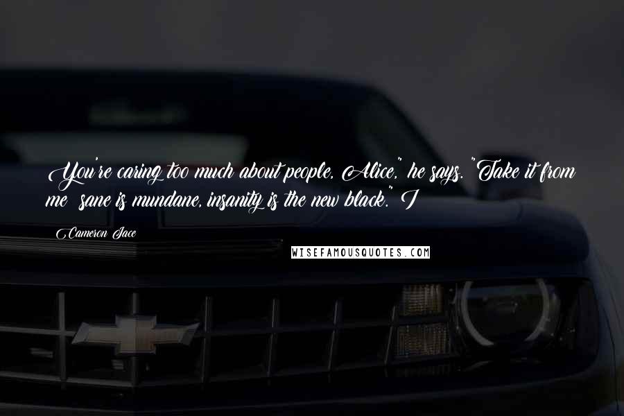 Cameron Jace Quotes: You're caring too much about people, Alice," he says. "Take it from me: sane is mundane, insanity is the new black." I