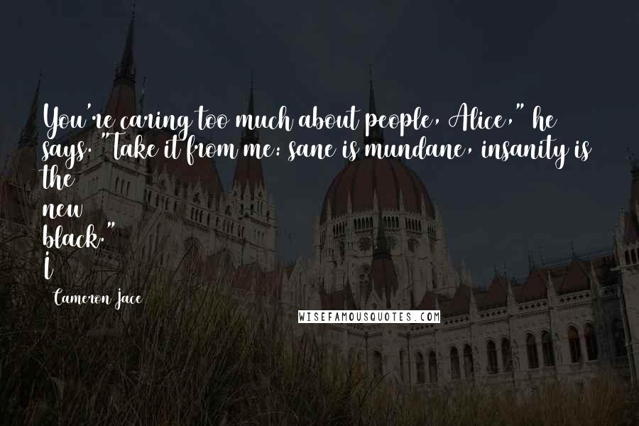 Cameron Jace Quotes: You're caring too much about people, Alice," he says. "Take it from me: sane is mundane, insanity is the new black." I