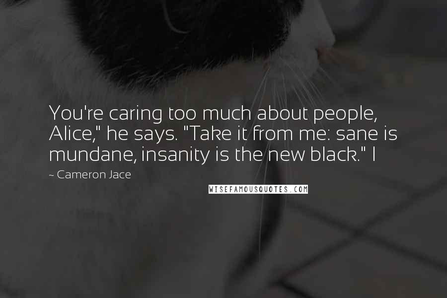 Cameron Jace Quotes: You're caring too much about people, Alice," he says. "Take it from me: sane is mundane, insanity is the new black." I