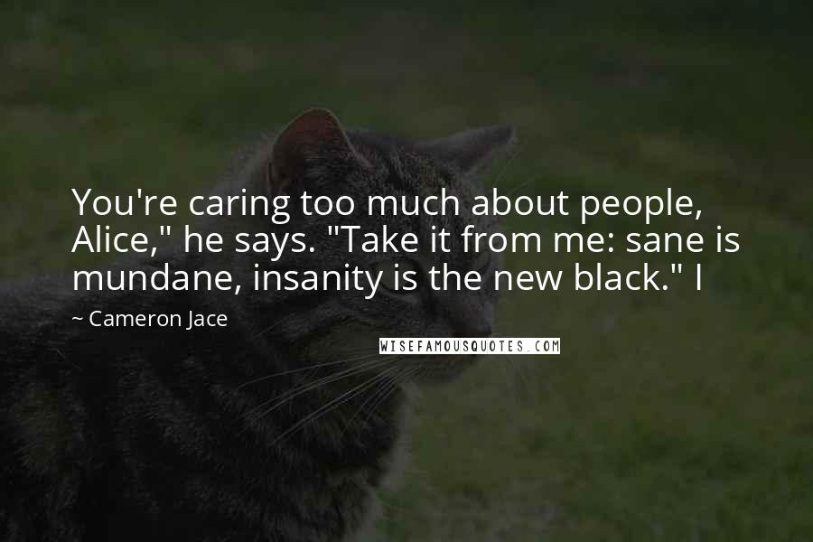 Cameron Jace Quotes: You're caring too much about people, Alice," he says. "Take it from me: sane is mundane, insanity is the new black." I