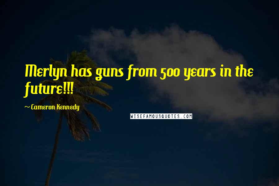 Cameron Kennedy Quotes: Merlyn has guns from 500 years in the future!!!