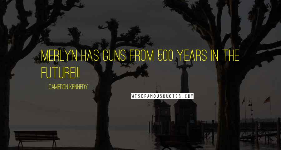 Cameron Kennedy Quotes: Merlyn has guns from 500 years in the future!!!