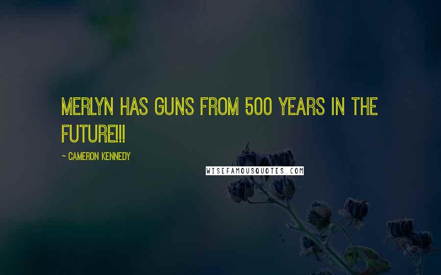 Cameron Kennedy Quotes: Merlyn has guns from 500 years in the future!!!