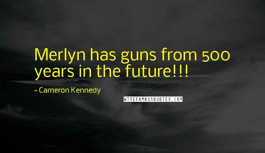 Cameron Kennedy Quotes: Merlyn has guns from 500 years in the future!!!