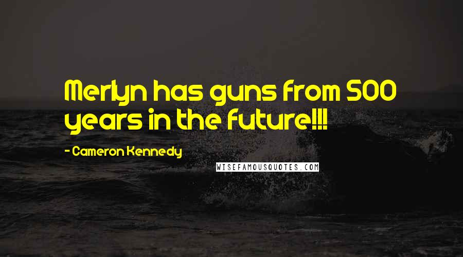 Cameron Kennedy Quotes: Merlyn has guns from 500 years in the future!!!