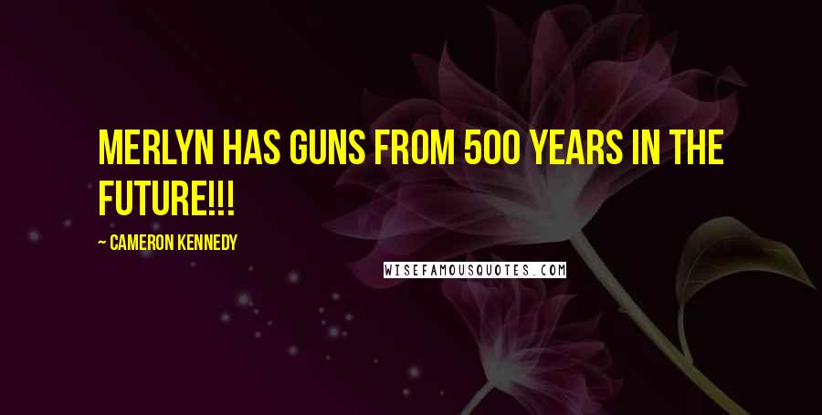 Cameron Kennedy Quotes: Merlyn has guns from 500 years in the future!!!