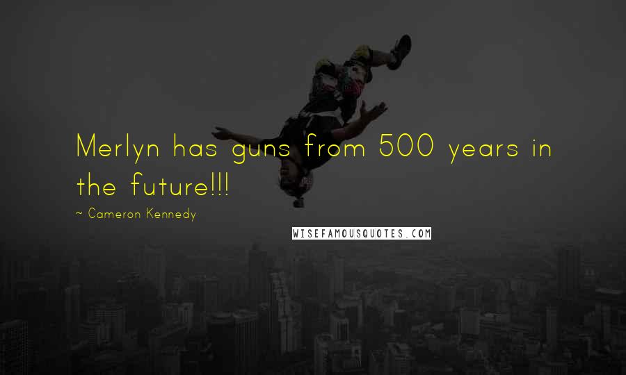 Cameron Kennedy Quotes: Merlyn has guns from 500 years in the future!!!