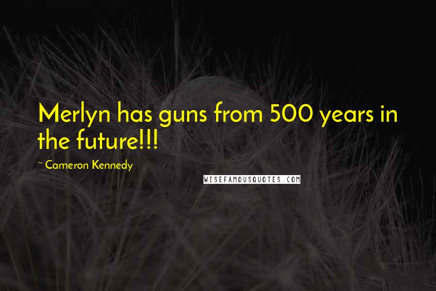 Cameron Kennedy Quotes: Merlyn has guns from 500 years in the future!!!