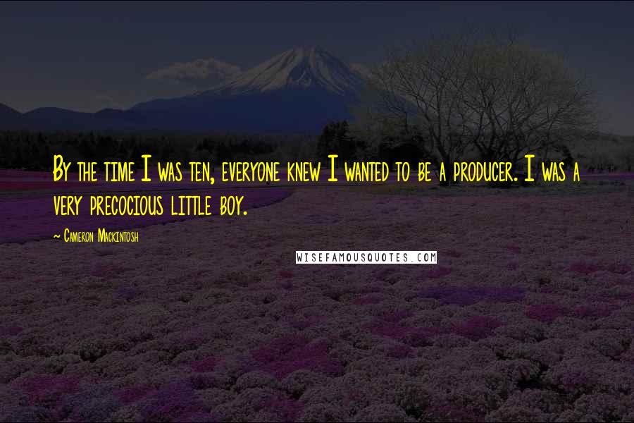 Cameron Mackintosh Quotes: By the time I was ten, everyone knew I wanted to be a producer. I was a very precocious little boy.