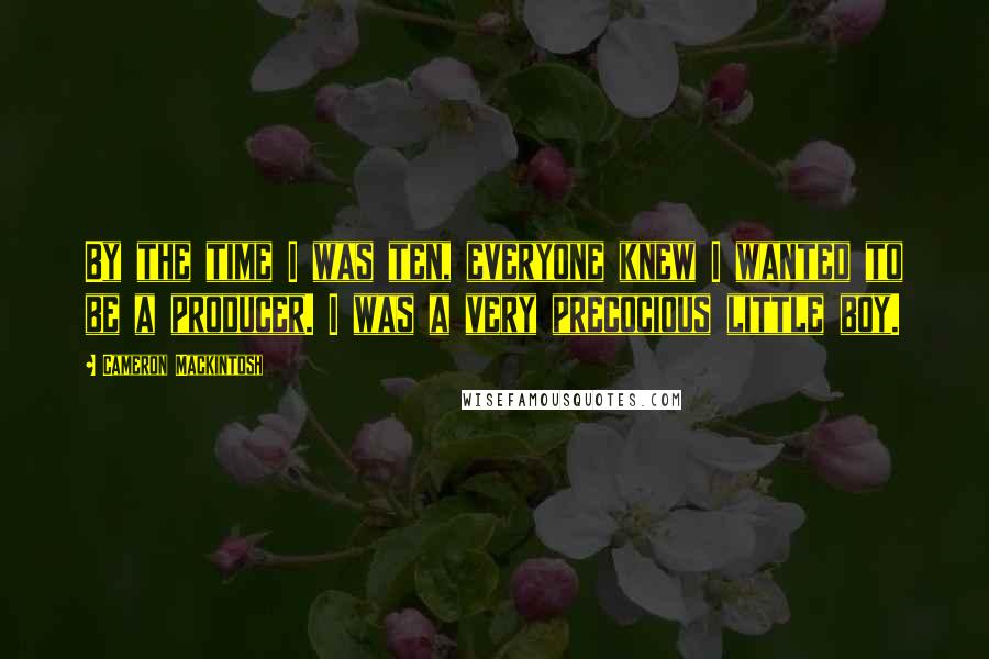 Cameron Mackintosh Quotes: By the time I was ten, everyone knew I wanted to be a producer. I was a very precocious little boy.