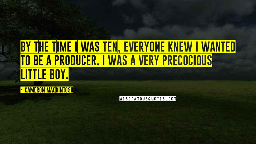 Cameron Mackintosh Quotes: By the time I was ten, everyone knew I wanted to be a producer. I was a very precocious little boy.