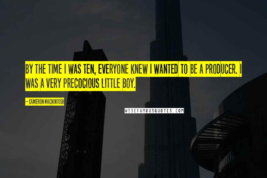 Cameron Mackintosh Quotes: By the time I was ten, everyone knew I wanted to be a producer. I was a very precocious little boy.