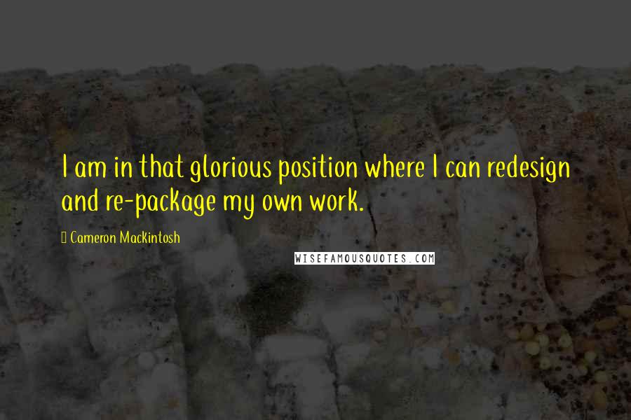 Cameron Mackintosh Quotes: I am in that glorious position where I can redesign and re-package my own work.