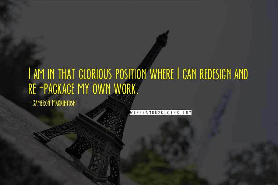 Cameron Mackintosh Quotes: I am in that glorious position where I can redesign and re-package my own work.