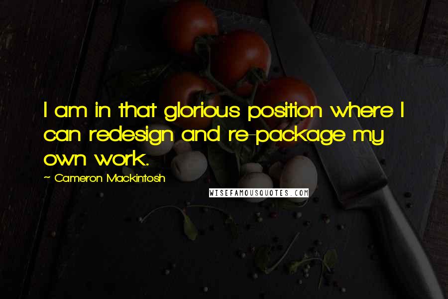 Cameron Mackintosh Quotes: I am in that glorious position where I can redesign and re-package my own work.