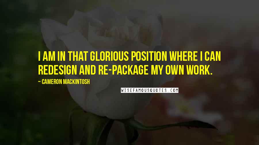 Cameron Mackintosh Quotes: I am in that glorious position where I can redesign and re-package my own work.