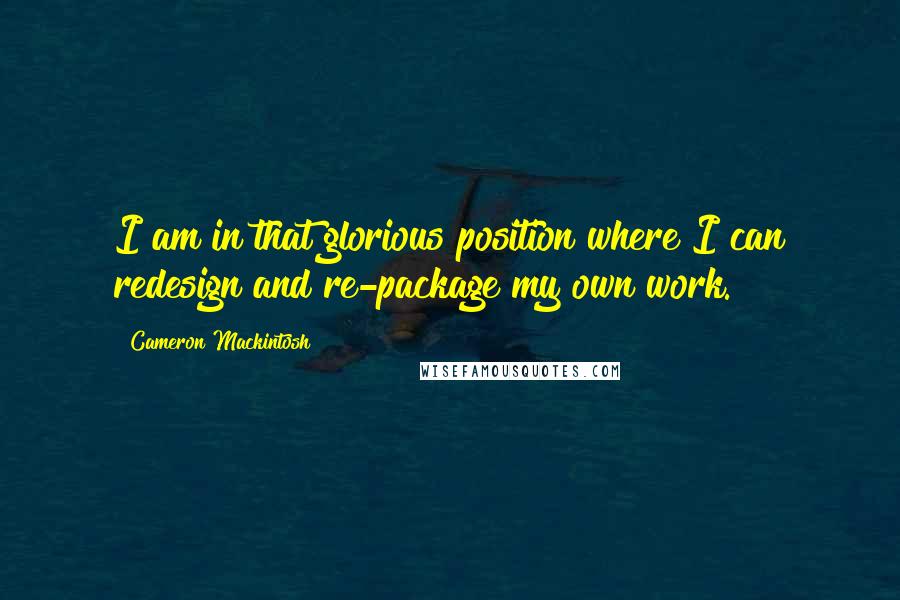 Cameron Mackintosh Quotes: I am in that glorious position where I can redesign and re-package my own work.