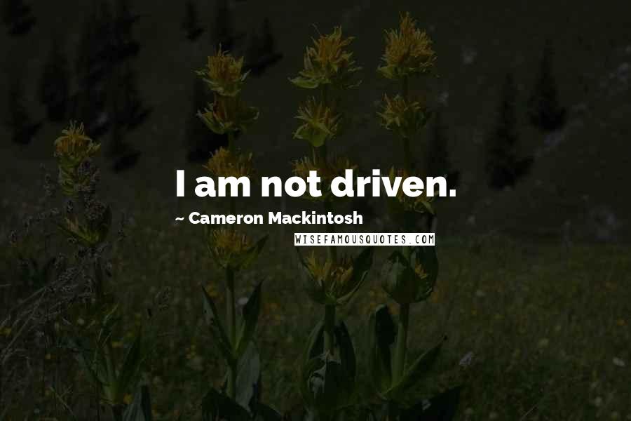 Cameron Mackintosh Quotes: I am not driven.