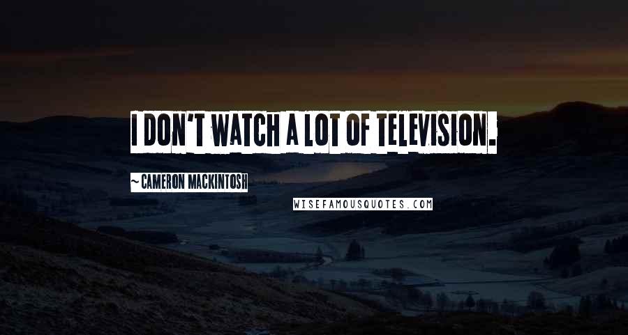 Cameron Mackintosh Quotes: I don't watch a lot of television.