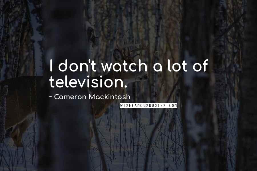 Cameron Mackintosh Quotes: I don't watch a lot of television.