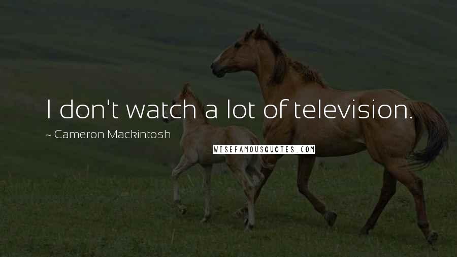 Cameron Mackintosh Quotes: I don't watch a lot of television.