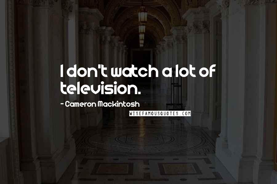 Cameron Mackintosh Quotes: I don't watch a lot of television.