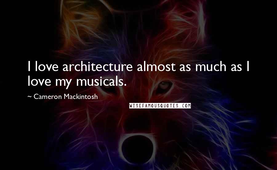 Cameron Mackintosh Quotes: I love architecture almost as much as I love my musicals.