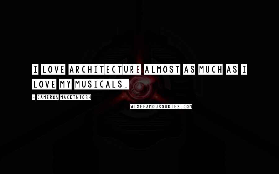 Cameron Mackintosh Quotes: I love architecture almost as much as I love my musicals.