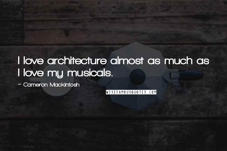 Cameron Mackintosh Quotes: I love architecture almost as much as I love my musicals.