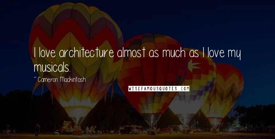 Cameron Mackintosh Quotes: I love architecture almost as much as I love my musicals.