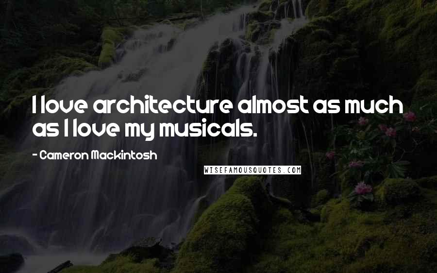 Cameron Mackintosh Quotes: I love architecture almost as much as I love my musicals.