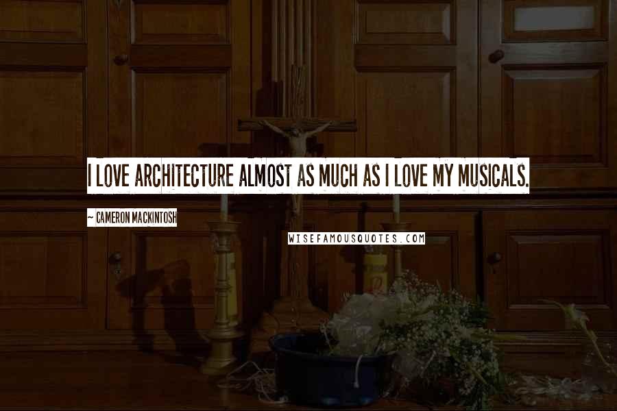 Cameron Mackintosh Quotes: I love architecture almost as much as I love my musicals.