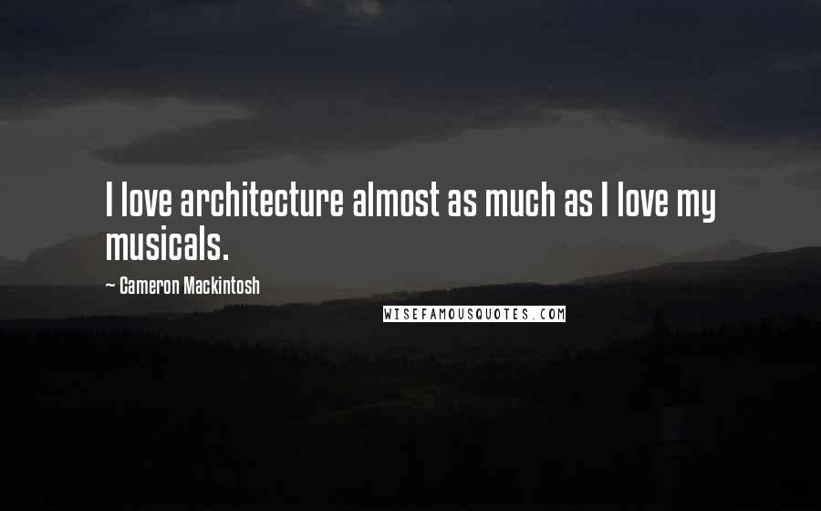 Cameron Mackintosh Quotes: I love architecture almost as much as I love my musicals.