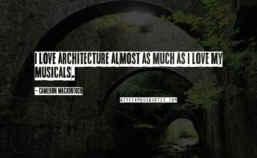 Cameron Mackintosh Quotes: I love architecture almost as much as I love my musicals.