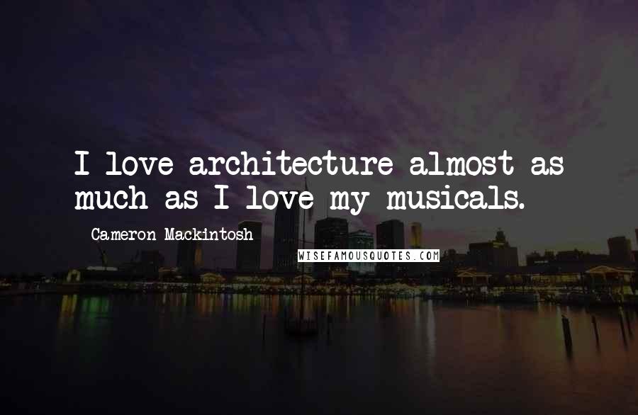 Cameron Mackintosh Quotes: I love architecture almost as much as I love my musicals.