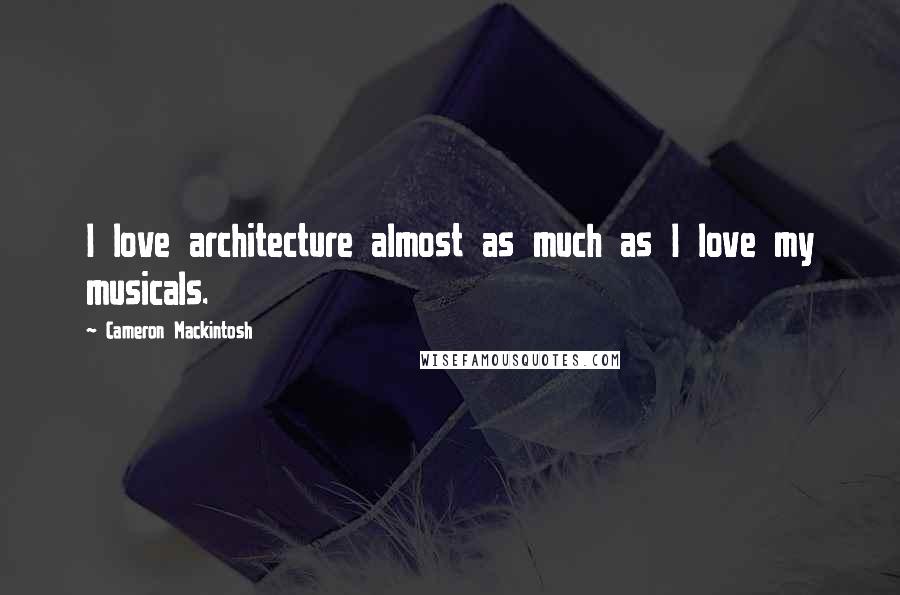 Cameron Mackintosh Quotes: I love architecture almost as much as I love my musicals.