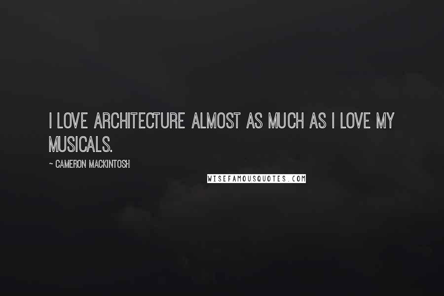 Cameron Mackintosh Quotes: I love architecture almost as much as I love my musicals.