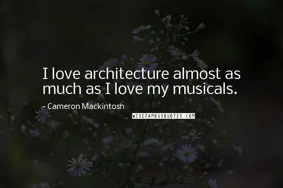 Cameron Mackintosh Quotes: I love architecture almost as much as I love my musicals.