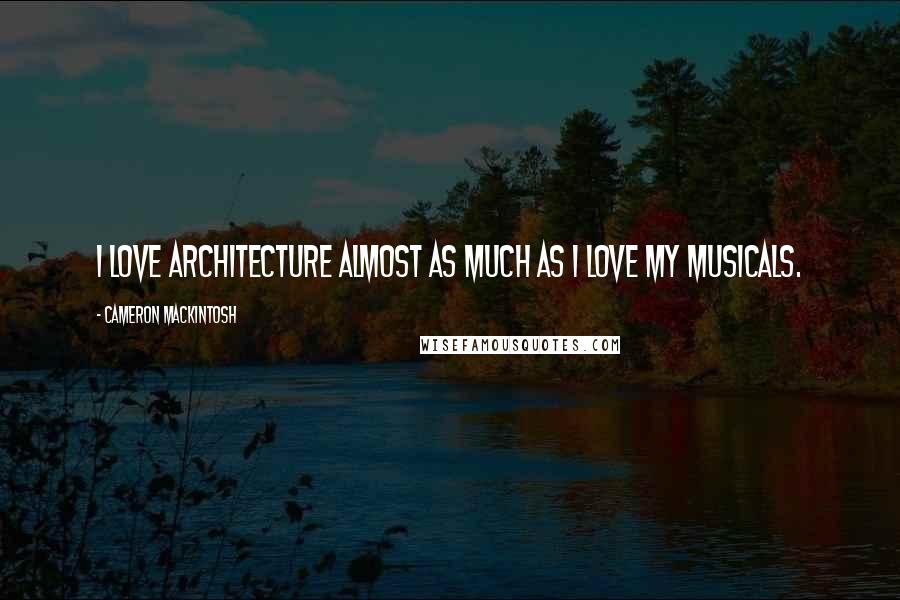 Cameron Mackintosh Quotes: I love architecture almost as much as I love my musicals.