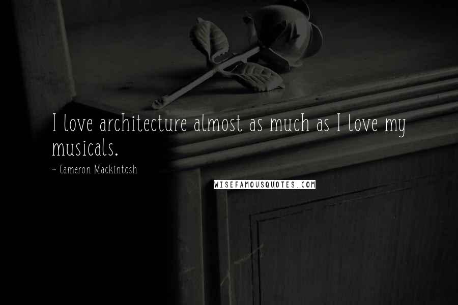 Cameron Mackintosh Quotes: I love architecture almost as much as I love my musicals.